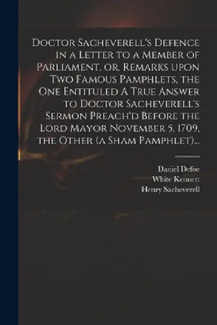 Doctor Sacheverell's Defence in a Letter to a Member of Parliament, or, Remarks Upon Two Famous Pamphlets, the One Entituled A True Answer to Doctor S by Daniel Defoe