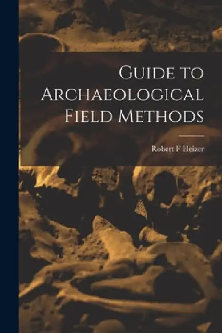 Guide to Archaeological Field Methods by Robert F. Heizer