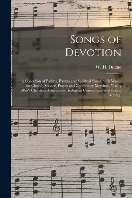 Songs of Devotion: a Collection of Psalms, Hymns and Spiritual Songs, With Music, for Church Service, Prayer and Conference Meetings, You by W. H. (William Howard) 1831-1 Doane