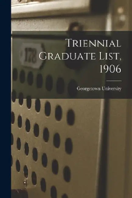 Triennial Graduate List, 1906 by Georgetown University