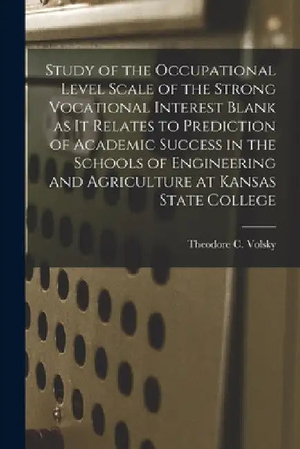 Study of the Occupational Level Scale of the Strong Vocational Interest Blank as It Relates to Prediction of Academic Success in the Schools of Engine by Theodore C. Volsky