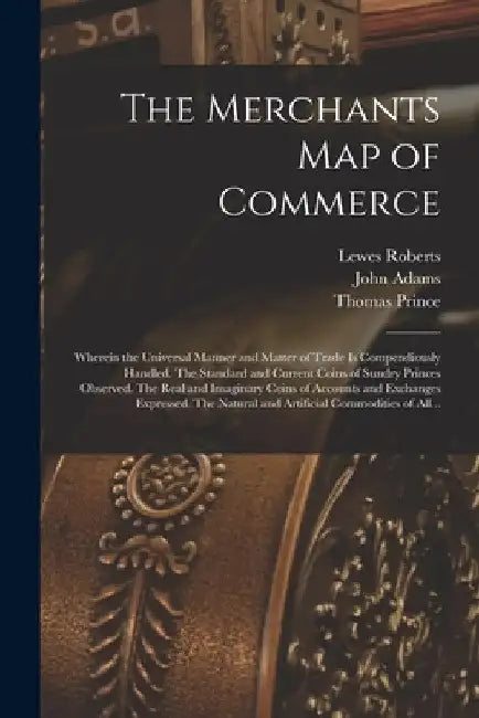 The Merchants Map of Commerce: Wherein the Universal Manner and Matter of Trade is Compendiously Handled. The Standard and Current Coins of Sundry Pr by Lewes 1596-1640 Roberts