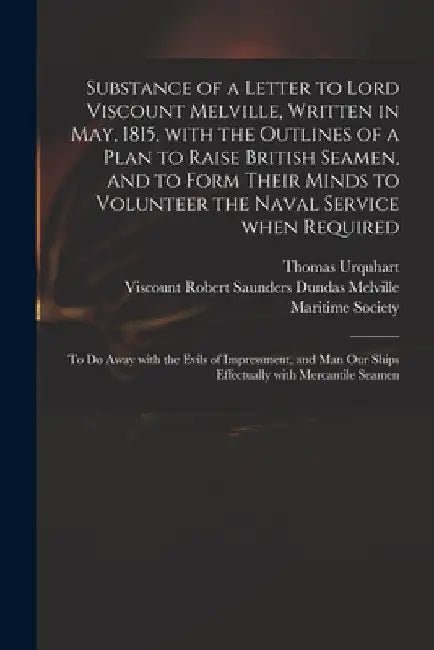Substance of a Letter to Lord Viscount Melville, Written in May, 1815, With the Outlines of a Plan to Raise British Seamen, and to Form Their Minds to by Thomas Urquhart