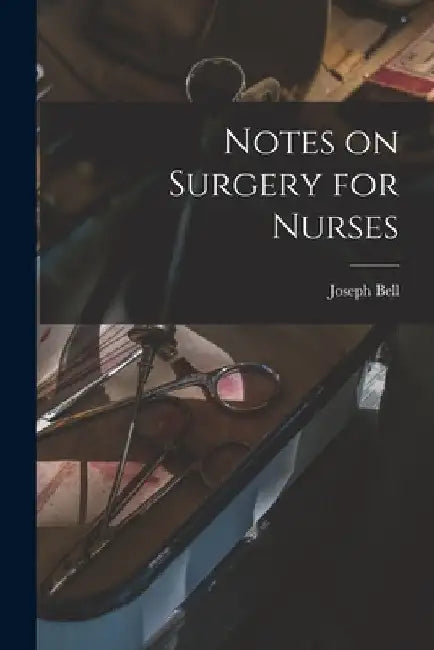 Notes on Surgery for Nurses [electronic Resource] by Joseph 1837-1911 Bell