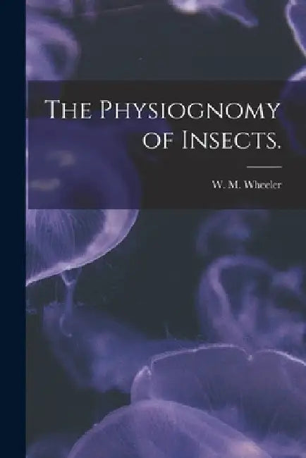 The Physiognomy of Insects. by W. M. Wheeler