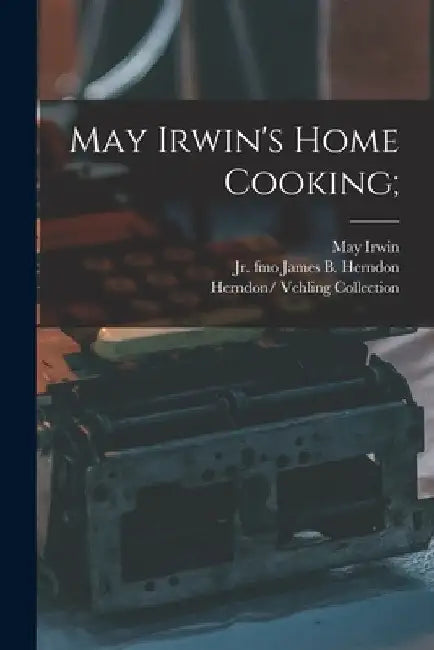 May Irwin's Home Cooking; by May 1862-1938 Irwin