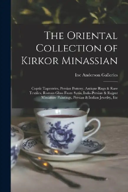 The Oriental Collection of Kirkor Minassian: Coptic Tapestries, Persian Pottery, Antique Rugs & Rare Textiles, Roman Glass From Syria, Indo-Persian & by Inc Anderson Galleries