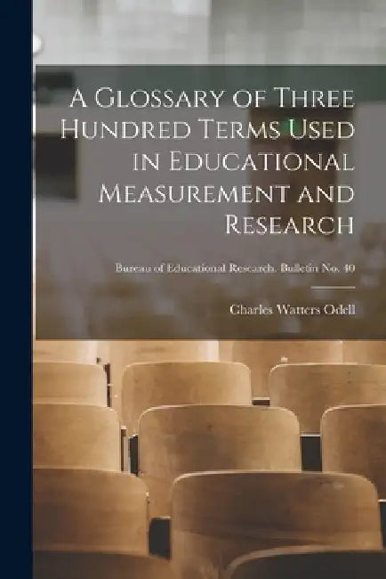 A Glossary of Three Hundred Terms Used in Educational Measurement and Research; Bureau of educational research. Bulletin no. 40 by Charles Watters B. 1891 Odell