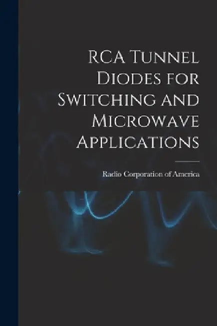 RCA Tunnel Diodes for Switching and Microwave Applications by Radio Corporation Of America