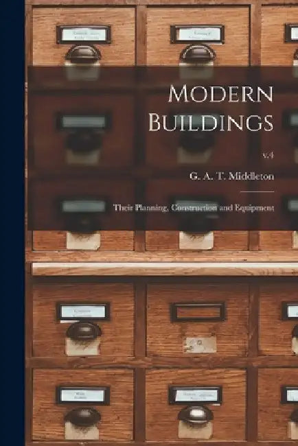 Modern Buildings: Their Planning, Construction and Equipment; v.4 by G. A. T. (George Alexander Middleton