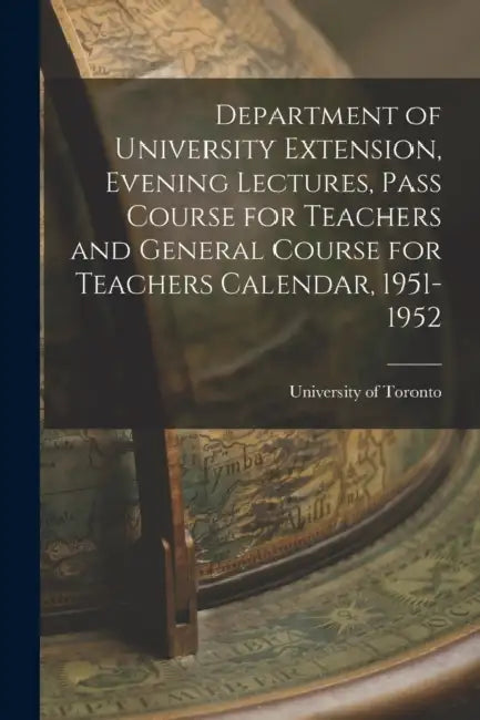Department of University Extension, Evening Lectures, Pass Course for Teachers and General Course for Teachers Calendar, 1951-1952 by University of Toronto