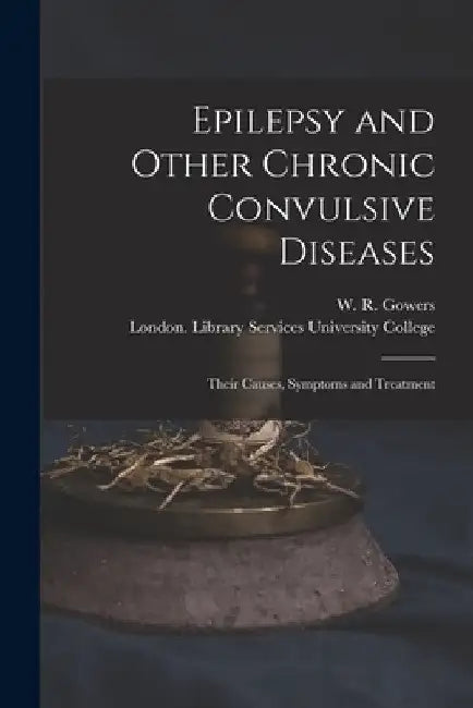 Epilepsy and Other Chronic Convulsive Diseases [electronic Resource]: Their Causes, Symptoms and Treatment by W. R. (William Richard) 1845 Gowers