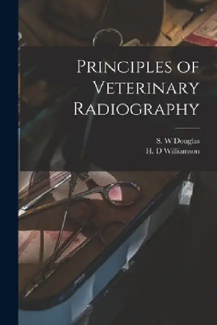 Principles of Veterinary Radiography by S. W. Douglas