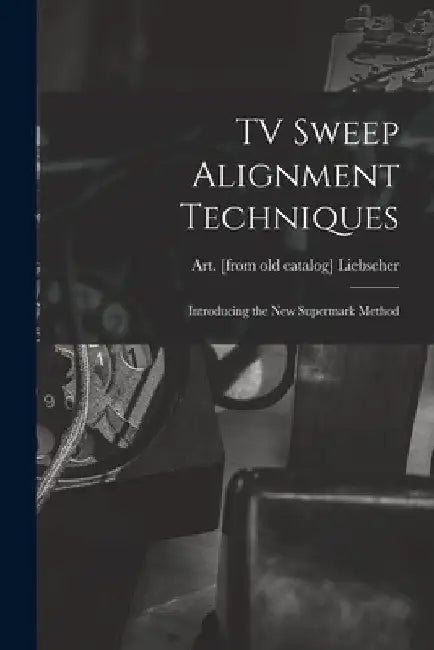 TV Sweep Alignment Techniques; Introducing the New Supermark Method by Art Liebscher