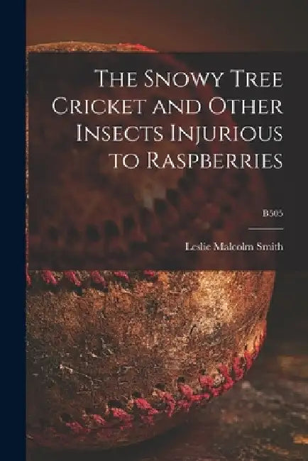 The Snowy Tree Cricket and Other Insects Injurious to Raspberries; B505 by Leslie Malcolm 1903- Smith