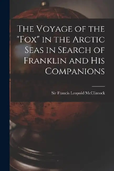 The Voyage of the "Fox" in the Arctic Seas in Search of Franklin and His Companions [microform] by Francis Leopold McClintock
