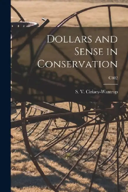 Dollars and Sense in Conservation; C402 by S. V. (Siegfried V. ). Ciriacy-Wantrup