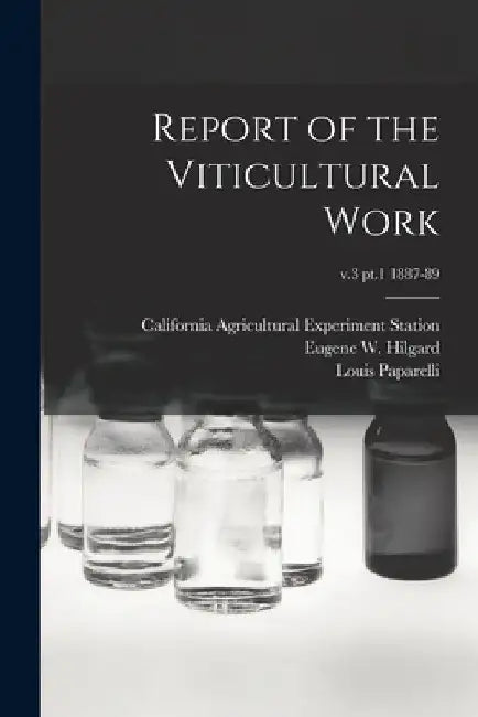 Report of the Viticultural Work; v.3 pt.1 1887-89 by California Agricultural Experiment St