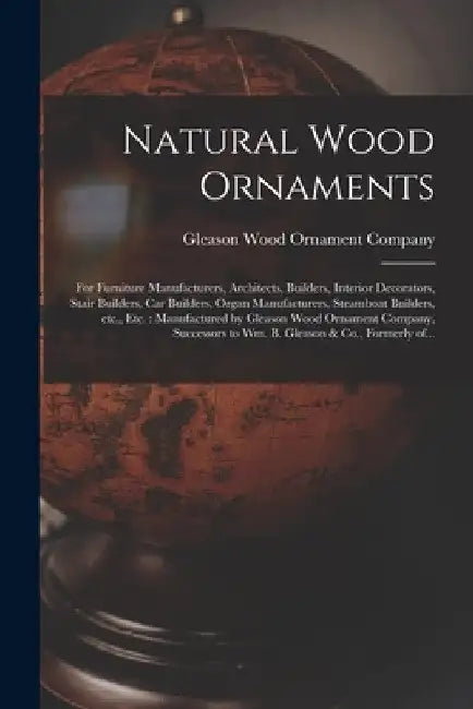 Natural Wood Ornaments: for Furniture Manufacturers, Architects, Builders, Interior Decorators, Stair Builders, Car Builders, Organ Manufactur by Gleason Wood Ornament Company