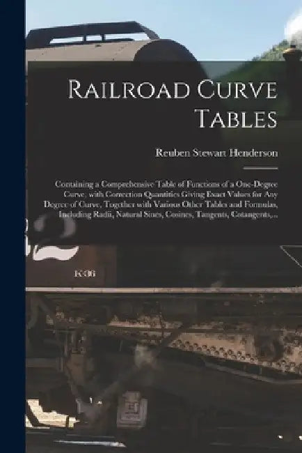 Railroad Curve Tables; Containing a Comprehensive Table of Functions of a One-degree Curve, With Correction Quantities Giving Exact Values for Any Deg by Reuben Stewart 1876- Henderson