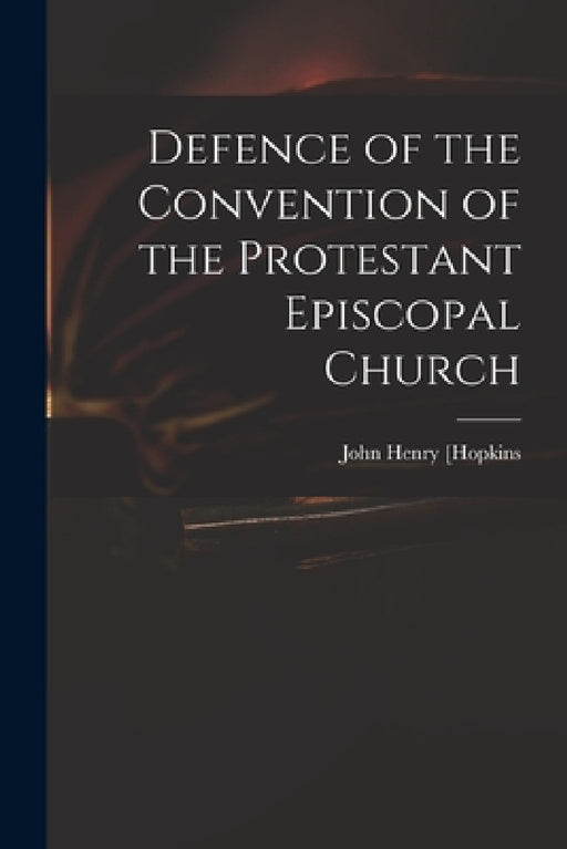 Defence of the Convention of the Protestant Episcopal Church by John Henry 1792-1868] [Hopkins