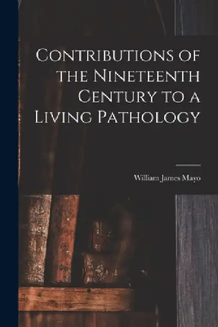 Contributions of the Nineteenth Century to a Living Pathology by William James 1861-1939 Mayo