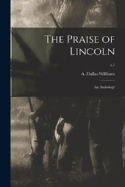 The Praise of Lincoln: an Anthology; c.1 by A. Dallas (Archie Dallas) B. Williams