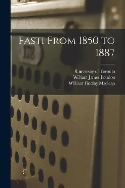 Fasti From 1850 to 1887 by University of Toronto