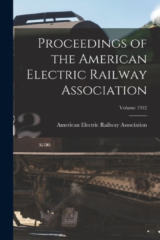 Proceedings of the American Electric Railway Association; Volume 1912 by American Electric Railway Association