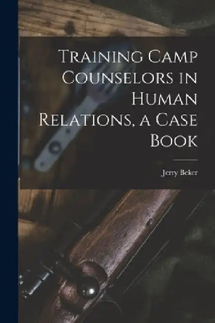 Training Camp Counselors in Human Relations, a Case Book by Jerry Beker