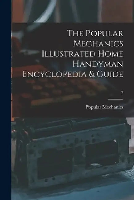 The Popular Mechanics Illustrated Home Handyman Encyclopedia & Guide; 7 by Popular Mechanics