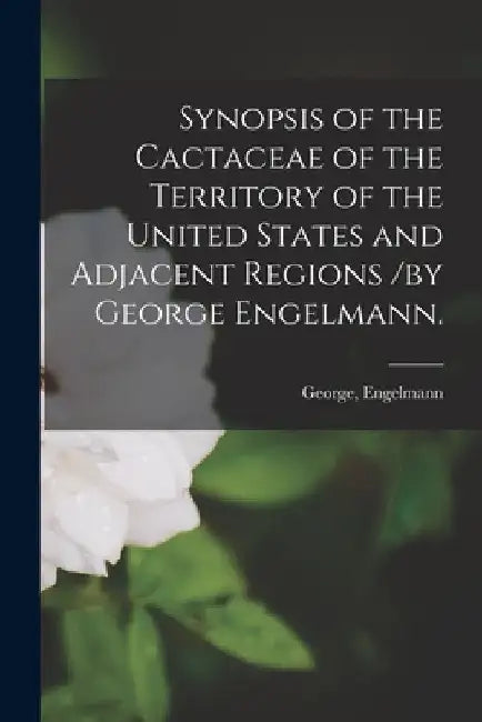 Synopsis of the Cactaceae of the Territory of the United States and Adjacent Regions /by George Engelmann. by George Engelmann