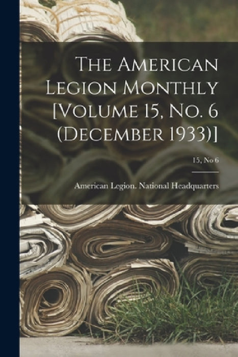 The American Legion Monthly [Volume 15, No. 6 (December 1933)]; 15, no 6 by American Legion National Headquarters