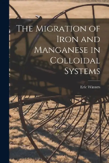 The Migration of Iron and Manganese in Colloidal Systems by Eric 1904- Winters
