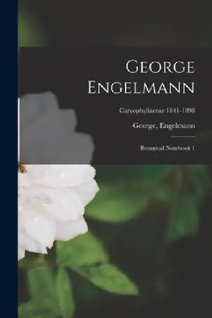 George Engelmann: Botanical Notebook 1; Caryophyllaceae 1841-1898 by George Engelmann