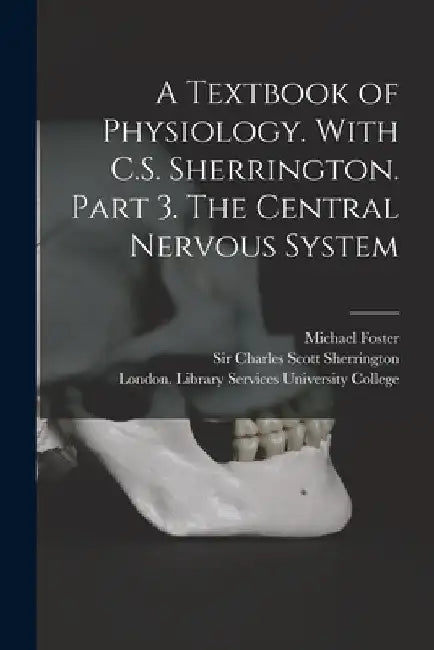 A Textbook of Physiology. With C.S. Sherrington. Part 3. The Central Nervous System [electronic Resource] by Michael Foster