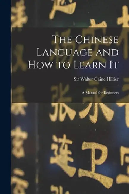The Chinese Language and How to Learn It: a Manual for Beginners by Walter Caine Hillier
