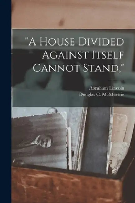 "A House Divided Against Itself Cannot Stand," by Abraham 1809-1865 Lincoln