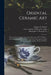 Oriental Ceramic Art: Illustrated by Examples From the Collection of W.T. Walters: With One Hundred and Sixteen Plates in Colors and Over Fo by Stephen W. (Stephen Wootton) Bushell