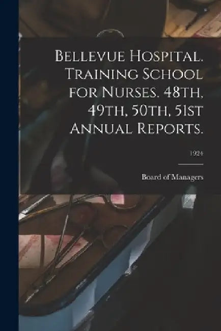 Bellevue Hospital. Training School for Nurses. 48th, 49th, 50th, 51st Annual Reports.; 1924 by Board of Managers