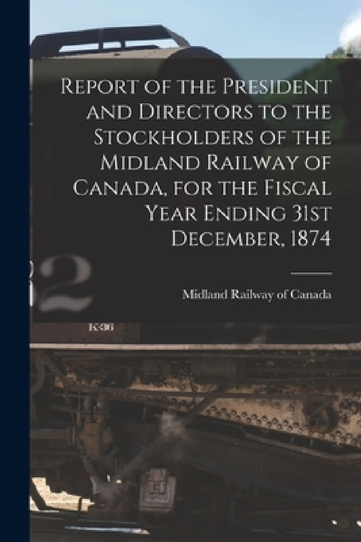 Report of the President and Directors to the Stockholders of the Midland Railway of Canada, for the Fiscal Year Ending 31st December, 1874 [microform] by Midland Railway of Canada