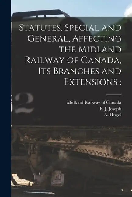 Statutes, Special and General, Affecting the Midland Railway of Canada, Its Branches and Extensions [microform] by Midland Railway of Canada