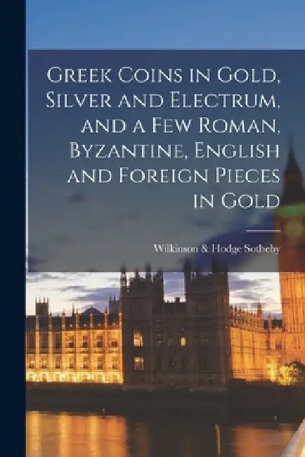 Greek Coins in Gold, Silver and Electrum, and a Few Roman, Byzantine, English and Foreign Pieces in Gold by Sotheby Wilkinson & Hodge