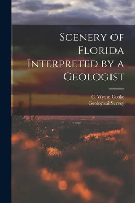 Scenery of Florida Interpreted by a Geologist by C. Wythe (Charles Wythe) 1887- Cooke