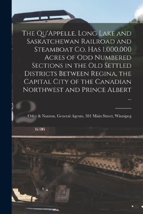 The Qu'Appelle, Long Lake and Saskatchewan Railroad and Steamboat Co. Has 1,000,000 Acres of Odd Numbered Sections in the Old Settled Districts Betwee by Anonymous