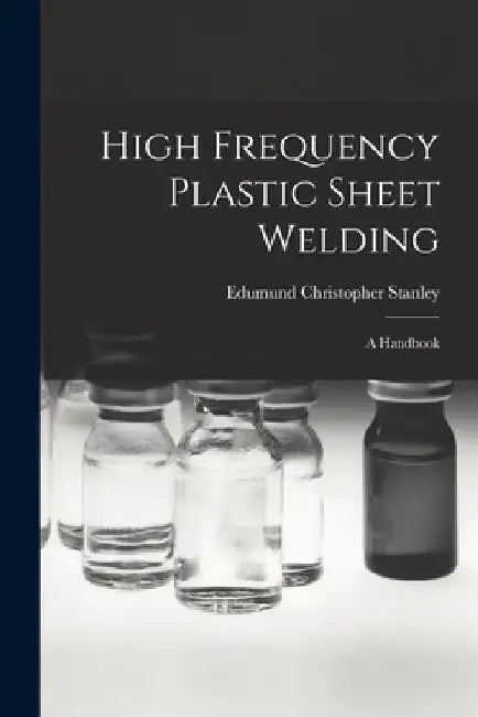 High Frequency Plastic Sheet Welding; a Handbook by Edumund Christopher Stanley