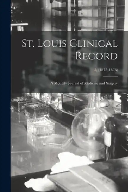 St. Louis Clinical Record: a Monthly Journal of Medicine and Surgery; 2, (1875-1876) by Anonymous