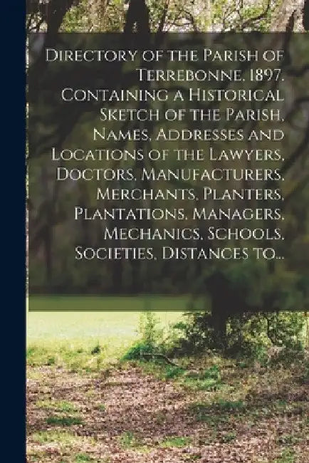 Directory of the Parish of Terrebonne, 1897. Containing a Historical Sketch of the Parish, Names, Addresses and Locations of the Lawyers, Doctors, Man by Anonymous