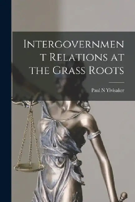 Intergovernment Relations at the Grass Roots by Paul N. Yivisaker