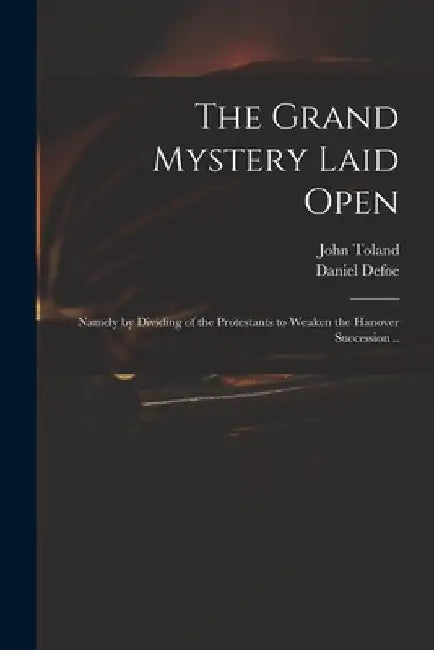 The Grand Mystery Laid Open: Namely by Dividing of the Protestants to Weaken the Hanover Succession .. by John 1670-1722 Toland